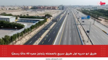 طريق أبو حدرية أول طريق سريع بالمملكة يتجاوز عمره 40 عامًا رسميًا
